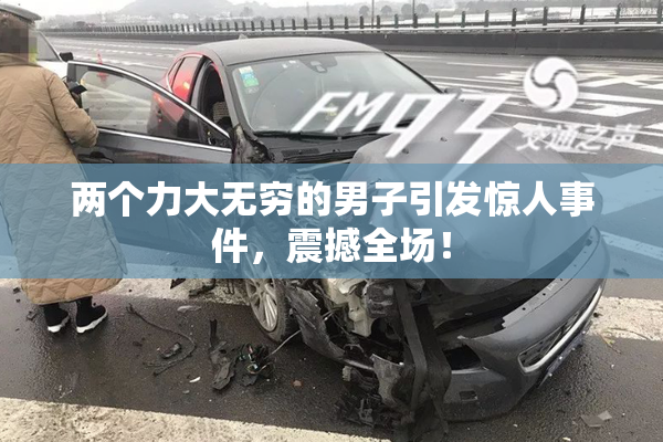 两个力大无穷的男子引发惊人事件，震撼全场！