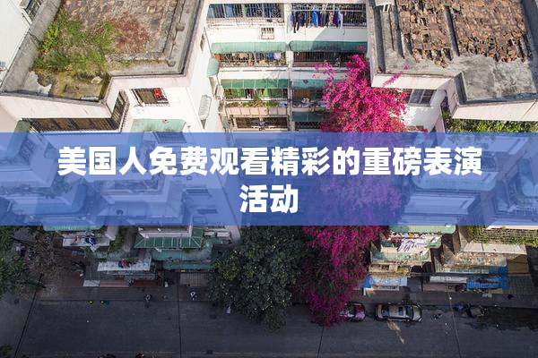 美国人免费观看精彩的重磅表演活动