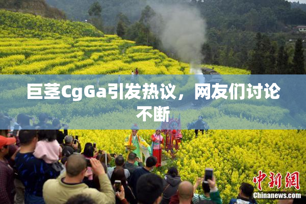 巨茎CgGa引发热议，网友们讨论不断