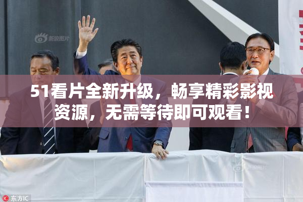 51看片全新升级，畅享精彩影视资源，无需等待即可观看！