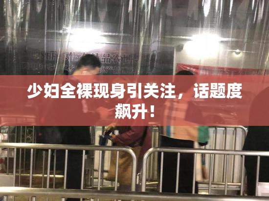 少妇全裸现身引关注，话题度飙升！
