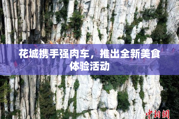 花城携手强肉车，推出全新美食体验活动