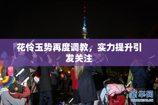 花怜玉势再度调教，实力提升引发关注