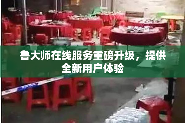 鲁大师在线服务重磅升级，提供全新用户体验