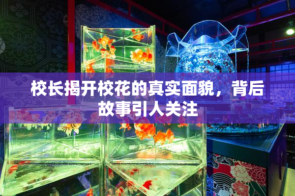 校长揭开校花的真实面貌，背后故事引人关注