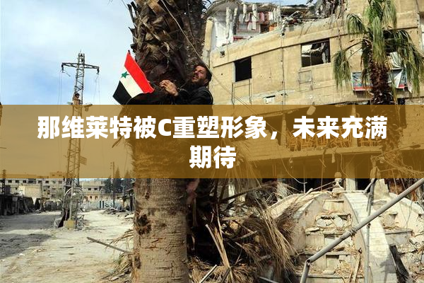 那维莱特被C重塑形象，未来充满期待
