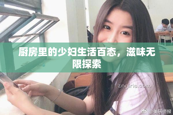厨房里的少妇生活百态，滋味无限探索