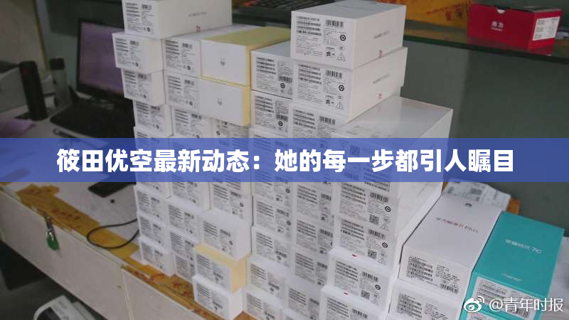 筱田优空最新动态：她的每一步都引人瞩目
