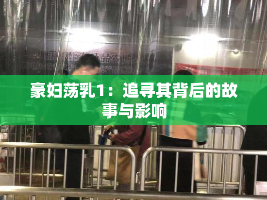 豪妇荡乳1：追寻其背后的故事与影响