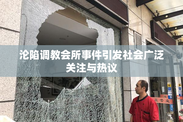 沦陷调教会所事件引发社会广泛关注与热议