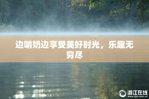 边啃奶边享受美好时光，乐趣无穷尽