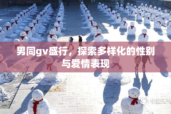男同gv盛行，探索多样化的性别与爱情表现