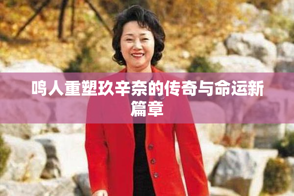 鸣人重塑玖辛奈的传奇与命运新篇章