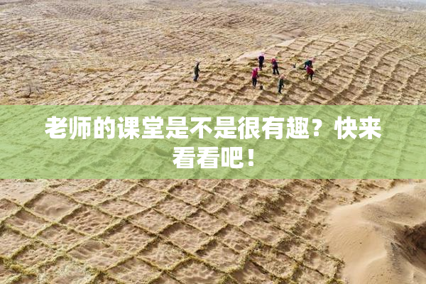 老师的课堂是不是很有趣？快来看看吧！