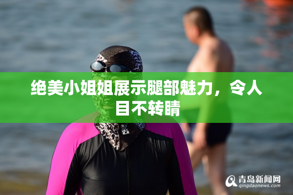 绝美小姐姐展示腿部魅力，令人目不转睛