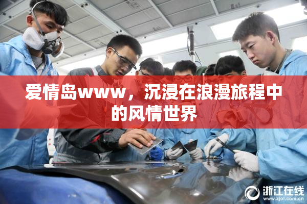 爱情岛www，沉浸在浪漫旅程中的风情世界