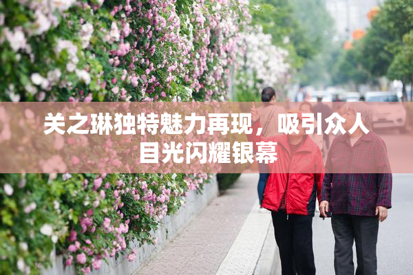 关之琳独特魅力再现，吸引众人目光闪耀银幕