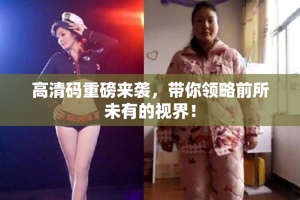 高清码重磅来袭，带你领略前所未有的视界！
