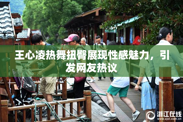 王心凌热舞扭臀展现性感魅力，引发网友热议