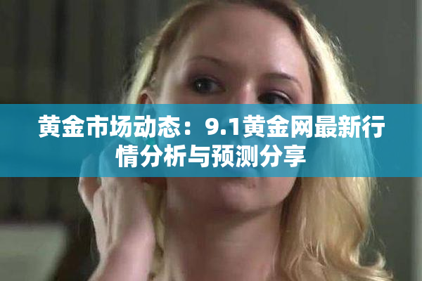黄金市场动态：9.1黄金网最新行情分析与预测分享
