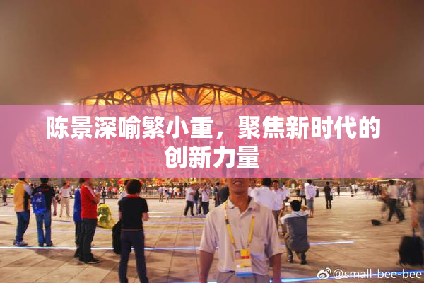 陈景深喻繁小重，聚焦新时代的创新力量