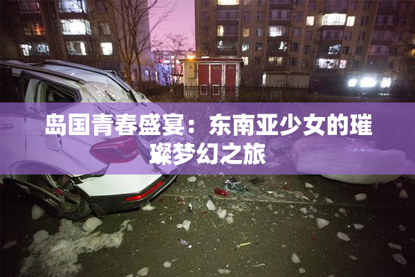 岛国青春盛宴：东南亚少女的璀璨梦幻之旅