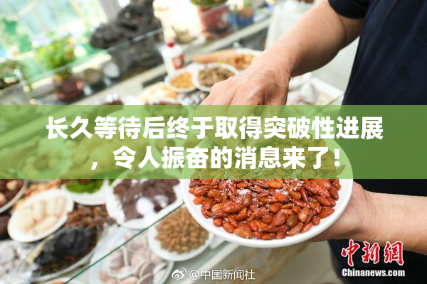 长久等待后终于取得突破性进展，令人振奋的消息来了！