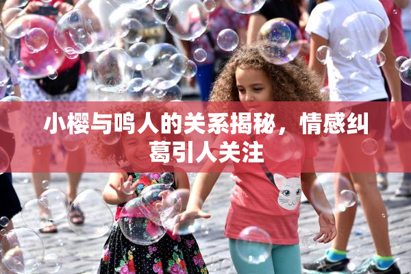 小樱与鸣人的关系揭秘，情感纠葛引人关注