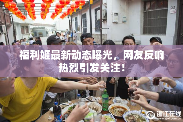 福利姬最新动态曝光，网友反响热烈引发关注！