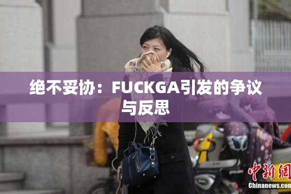 绝不妥协：FUCKGA引发的争议与反思