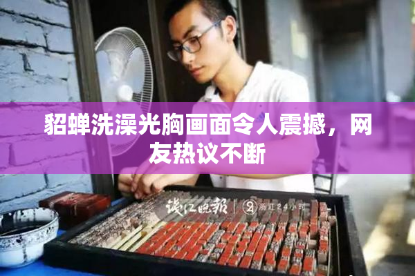 貂蝉洗澡光胸画面令人震撼，网友热议不断