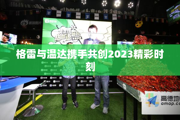 格雷与温达携手共创2023精彩时刻