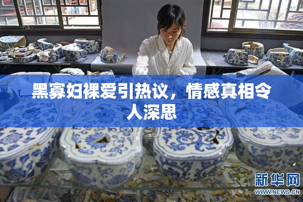 黑寡妇裸爱引热议，情感真相令人深思