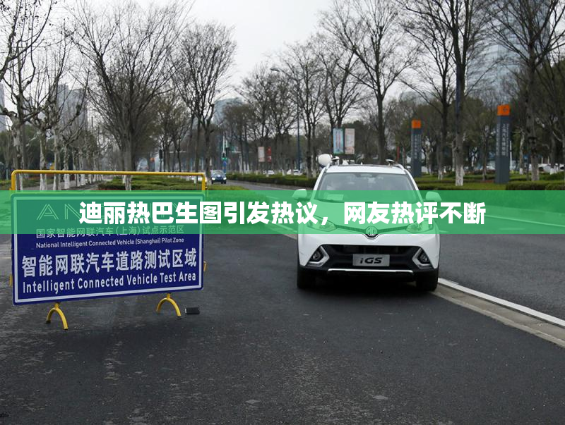 迪丽热巴生图引发热议，网友热评不断