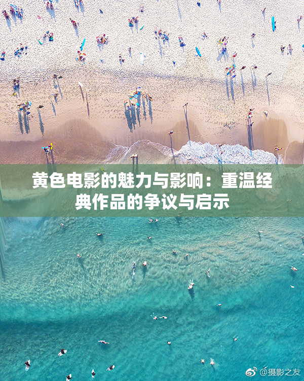 黄色电影的魅力与影响：重温经典作品的争议与启示