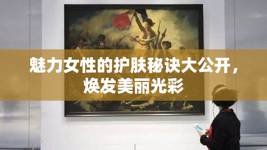 魅力女性的护肤秘诀大公开，焕发美丽光彩