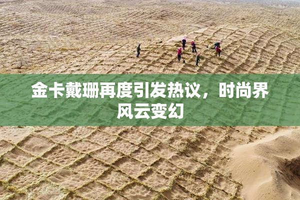 金卡戴珊再度引发热议，时尚界风云变幻