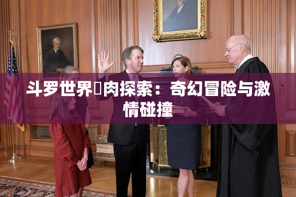 斗罗世界婬肉探索：奇幻冒险与激情碰撞