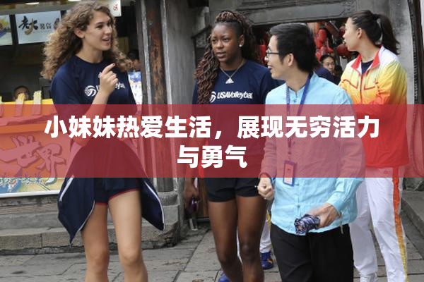 小妹妹热爱生活，展现无穷活力与勇气