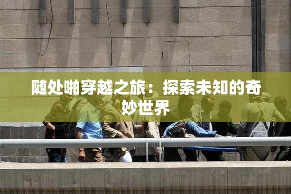 随处啪穿越之旅：探索未知的奇妙世界