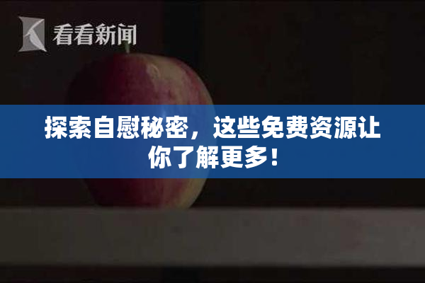 探索自慰秘密，这些免费资源让你了解更多！