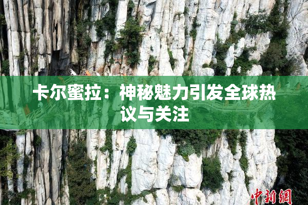 卡尔蜜拉：神秘魅力引发全球热议与关注