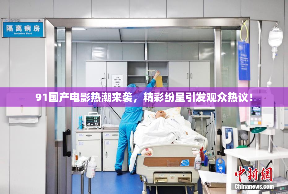 91国产电影热潮来袭，精彩纷呈引发观众热议！