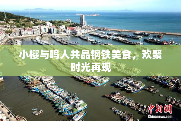 小樱与鸣人共品钢铁美食，欢聚时光再现