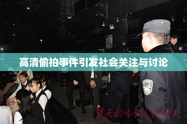 高清偷拍事件引发社会关注与讨论