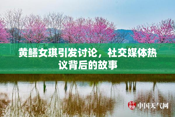 黄鳝女琪引发讨论，社交媒体热议背后的故事