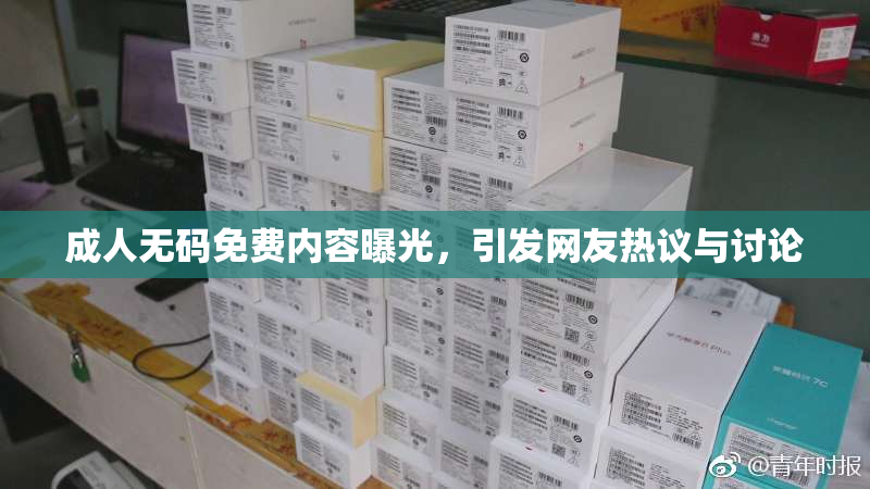 成人无码免费内容曝光，引发网友热议与讨论