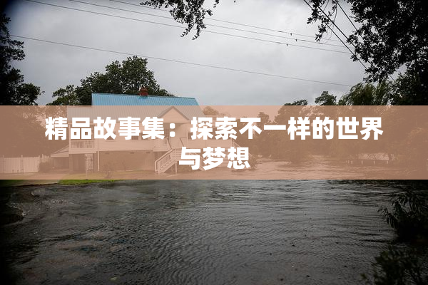 精品故事集：探索不一样的世界与梦想