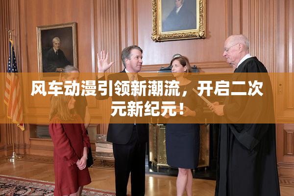 风车动漫引领新潮流，开启二次元新纪元！