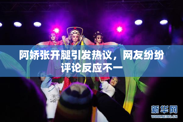 阿娇张开腿引发热议，网友纷纷评论反应不一